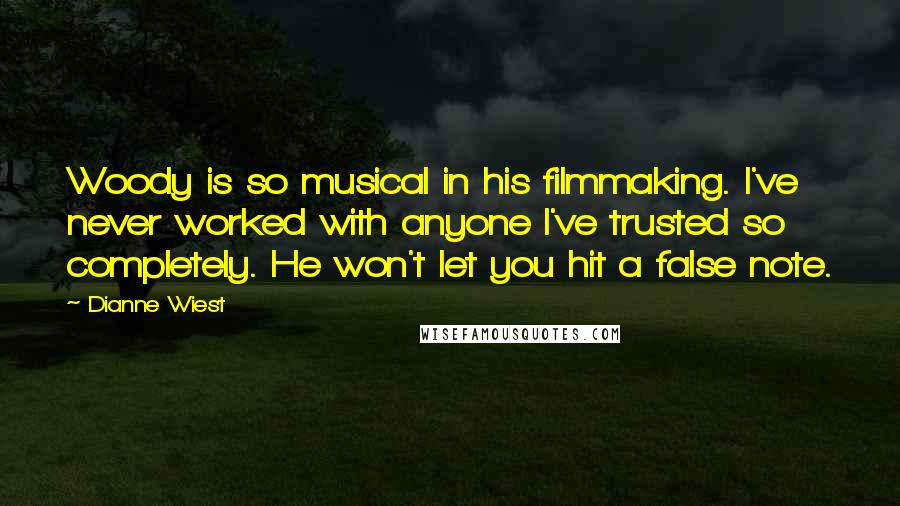 Dianne Wiest Quotes: Woody is so musical in his filmmaking. I've never worked with anyone I've trusted so completely. He won't let you hit a false note.