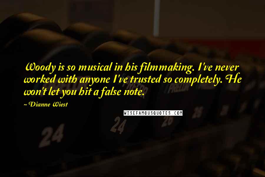 Dianne Wiest Quotes: Woody is so musical in his filmmaking. I've never worked with anyone I've trusted so completely. He won't let you hit a false note.