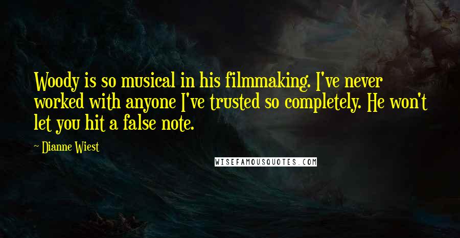 Dianne Wiest Quotes: Woody is so musical in his filmmaking. I've never worked with anyone I've trusted so completely. He won't let you hit a false note.