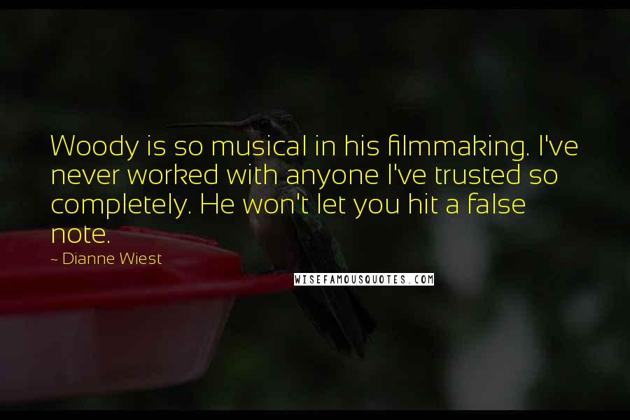 Dianne Wiest Quotes: Woody is so musical in his filmmaking. I've never worked with anyone I've trusted so completely. He won't let you hit a false note.