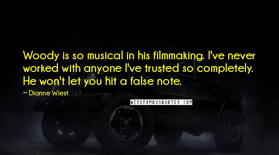 Dianne Wiest Quotes: Woody is so musical in his filmmaking. I've never worked with anyone I've trusted so completely. He won't let you hit a false note.