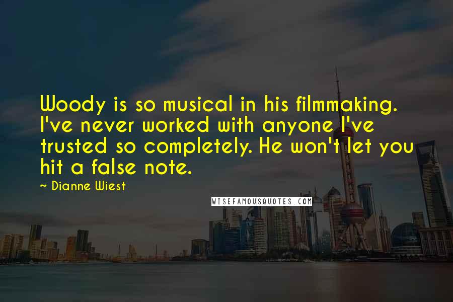 Dianne Wiest Quotes: Woody is so musical in his filmmaking. I've never worked with anyone I've trusted so completely. He won't let you hit a false note.