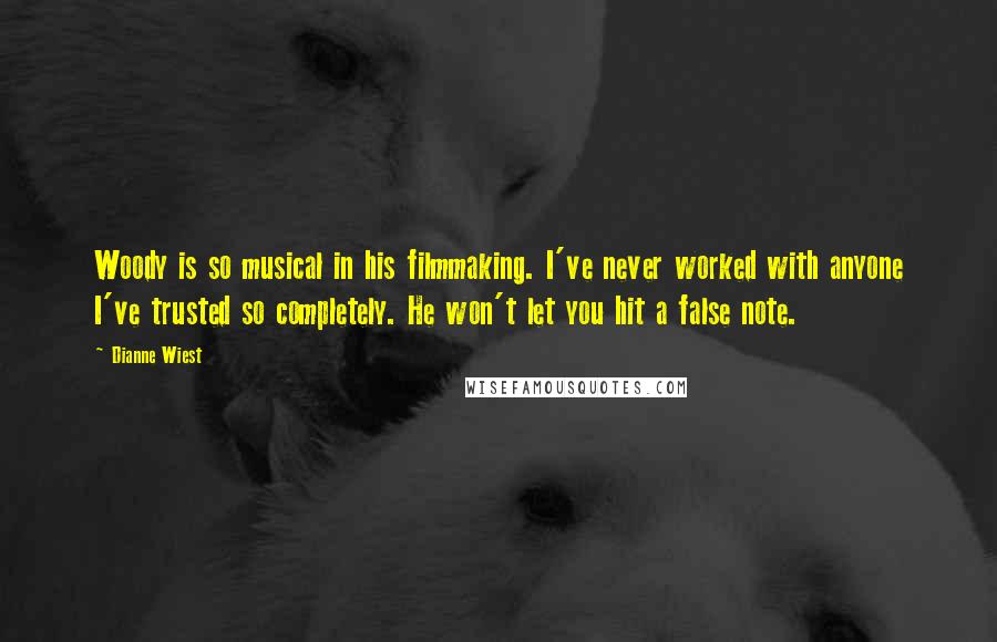 Dianne Wiest Quotes: Woody is so musical in his filmmaking. I've never worked with anyone I've trusted so completely. He won't let you hit a false note.