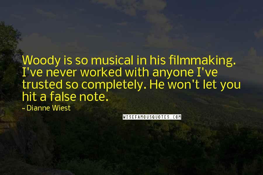 Dianne Wiest Quotes: Woody is so musical in his filmmaking. I've never worked with anyone I've trusted so completely. He won't let you hit a false note.