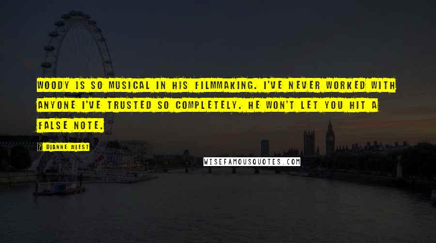 Dianne Wiest Quotes: Woody is so musical in his filmmaking. I've never worked with anyone I've trusted so completely. He won't let you hit a false note.