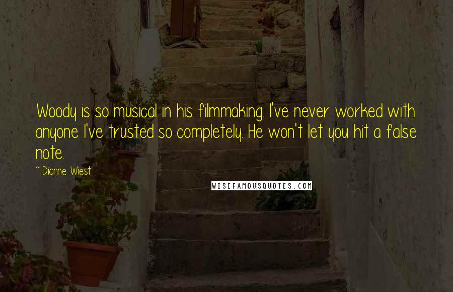 Dianne Wiest Quotes: Woody is so musical in his filmmaking. I've never worked with anyone I've trusted so completely. He won't let you hit a false note.