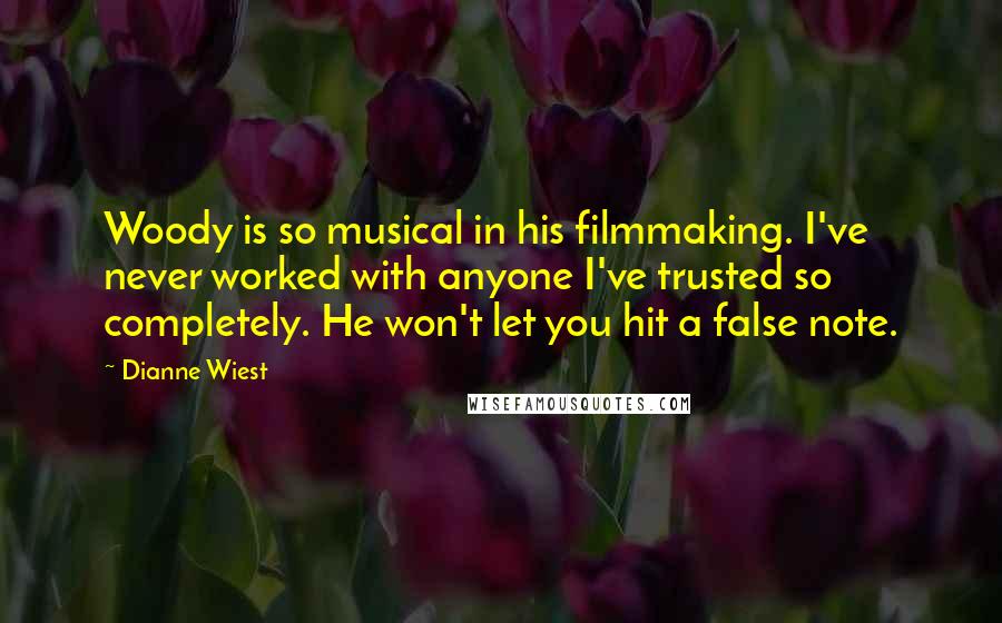 Dianne Wiest Quotes: Woody is so musical in his filmmaking. I've never worked with anyone I've trusted so completely. He won't let you hit a false note.