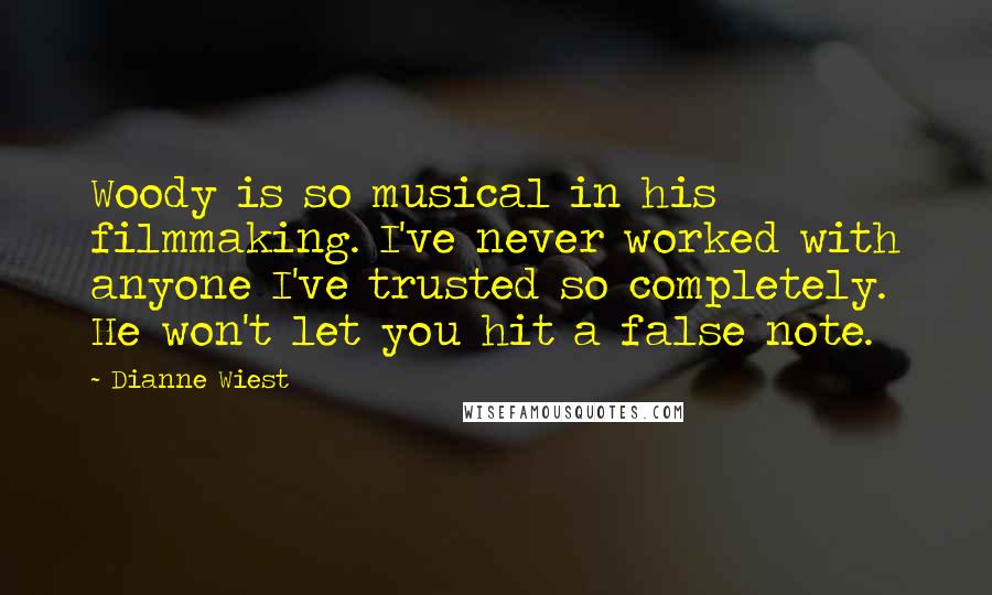 Dianne Wiest Quotes: Woody is so musical in his filmmaking. I've never worked with anyone I've trusted so completely. He won't let you hit a false note.