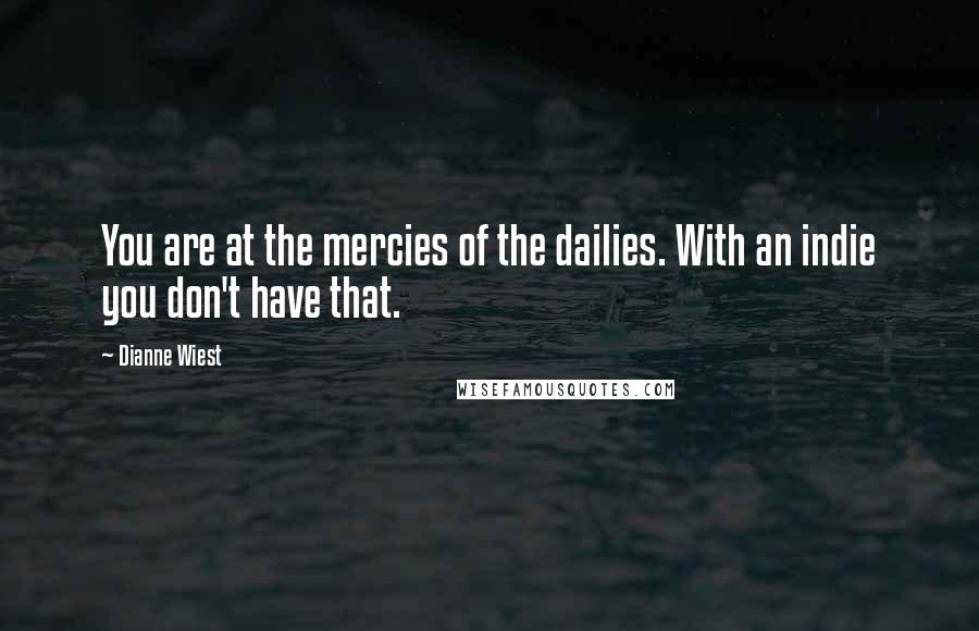 Dianne Wiest Quotes: You are at the mercies of the dailies. With an indie you don't have that.