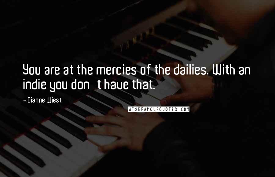 Dianne Wiest Quotes: You are at the mercies of the dailies. With an indie you don't have that.