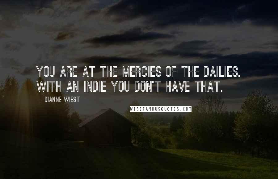 Dianne Wiest Quotes: You are at the mercies of the dailies. With an indie you don't have that.