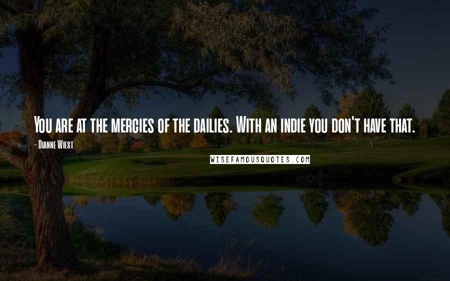 Dianne Wiest Quotes: You are at the mercies of the dailies. With an indie you don't have that.