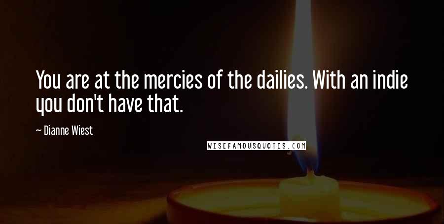 Dianne Wiest Quotes: You are at the mercies of the dailies. With an indie you don't have that.