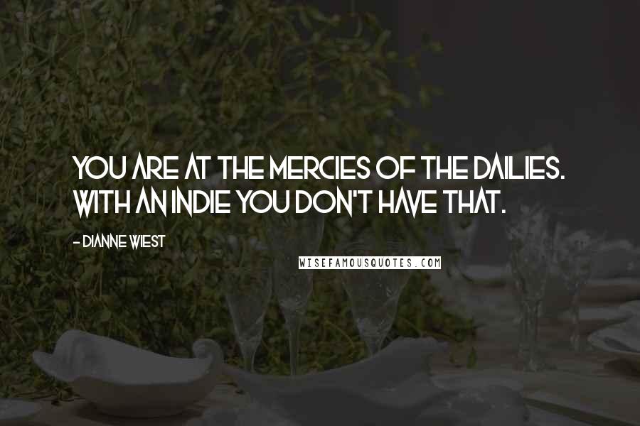 Dianne Wiest Quotes: You are at the mercies of the dailies. With an indie you don't have that.