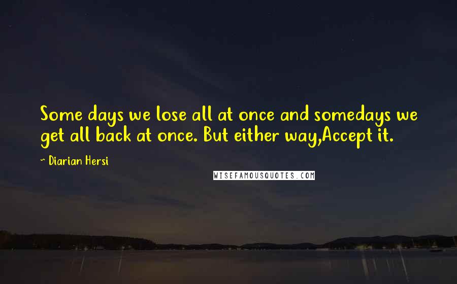 Diarian Hersi Quotes: Some days we lose all at once and somedays we get all back at once. But either way,Accept it.
