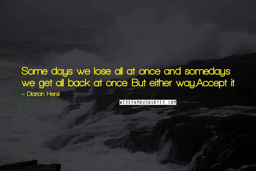 Diarian Hersi Quotes: Some days we lose all at once and somedays we get all back at once. But either way,Accept it.