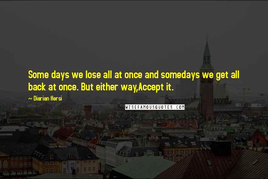 Diarian Hersi Quotes: Some days we lose all at once and somedays we get all back at once. But either way,Accept it.