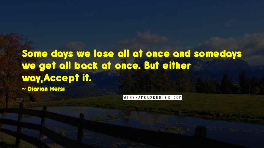 Diarian Hersi Quotes: Some days we lose all at once and somedays we get all back at once. But either way,Accept it.