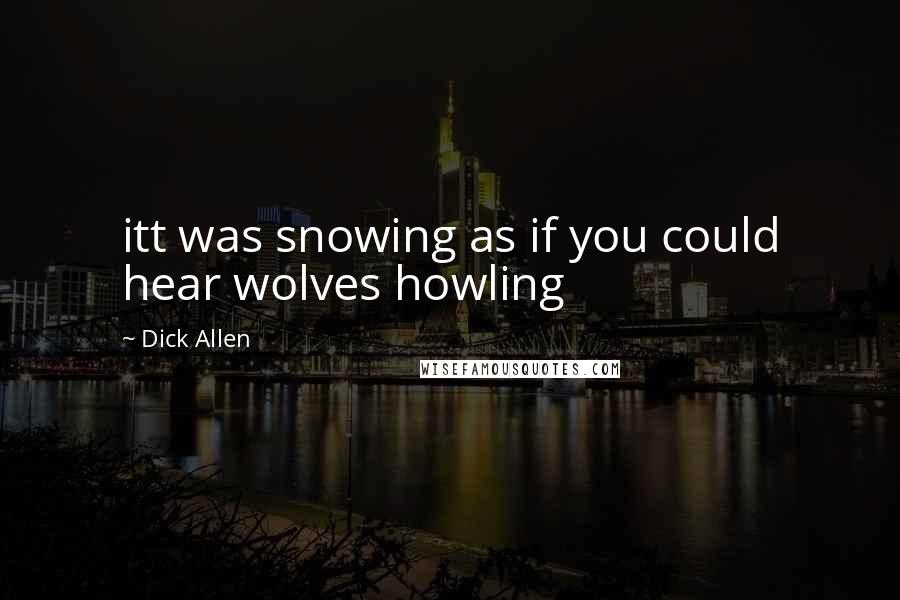 Dick Allen Quotes: itt was snowing as if you could hear wolves howling