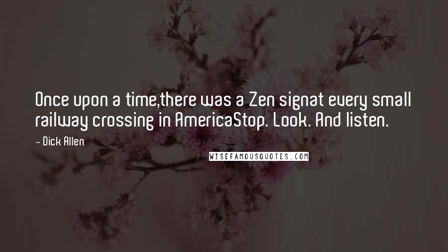 Dick Allen Quotes: Once upon a time,there was a Zen signat every small railway crossing in AmericaStop. Look. And listen.