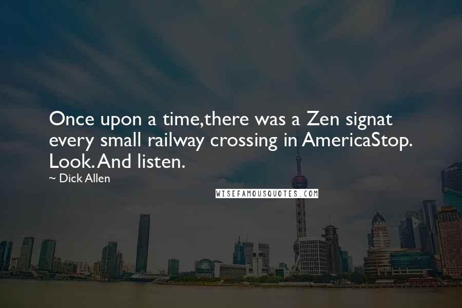 Dick Allen Quotes: Once upon a time,there was a Zen signat every small railway crossing in AmericaStop. Look. And listen.