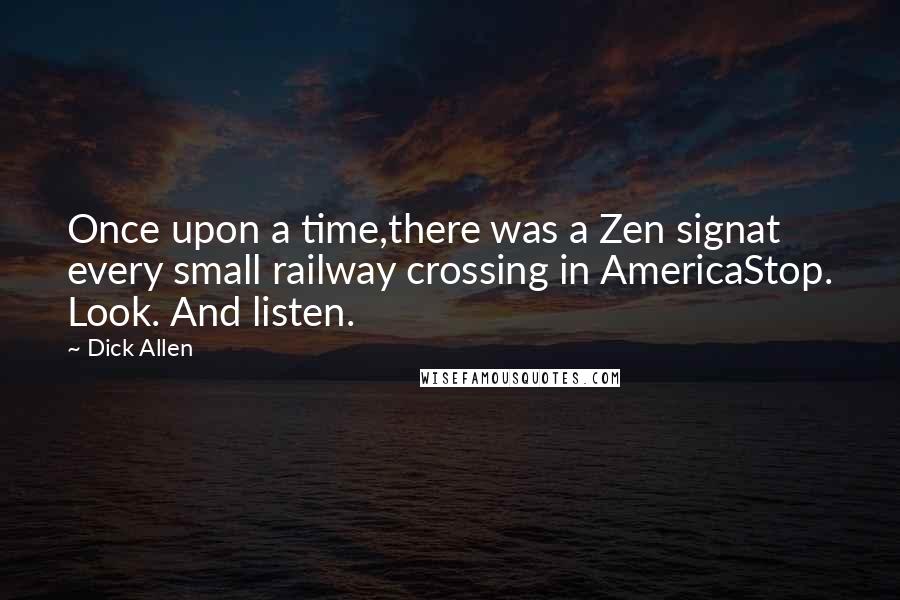 Dick Allen Quotes: Once upon a time,there was a Zen signat every small railway crossing in AmericaStop. Look. And listen.