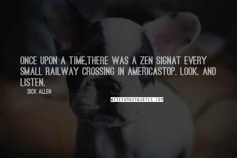 Dick Allen Quotes: Once upon a time,there was a Zen signat every small railway crossing in AmericaStop. Look. And listen.