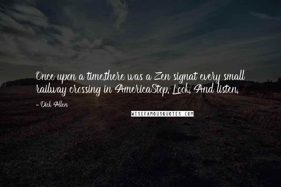 Dick Allen Quotes: Once upon a time,there was a Zen signat every small railway crossing in AmericaStop. Look. And listen.