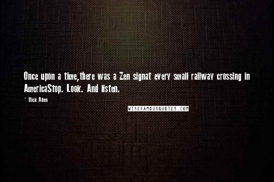 Dick Allen Quotes: Once upon a time,there was a Zen signat every small railway crossing in AmericaStop. Look. And listen.