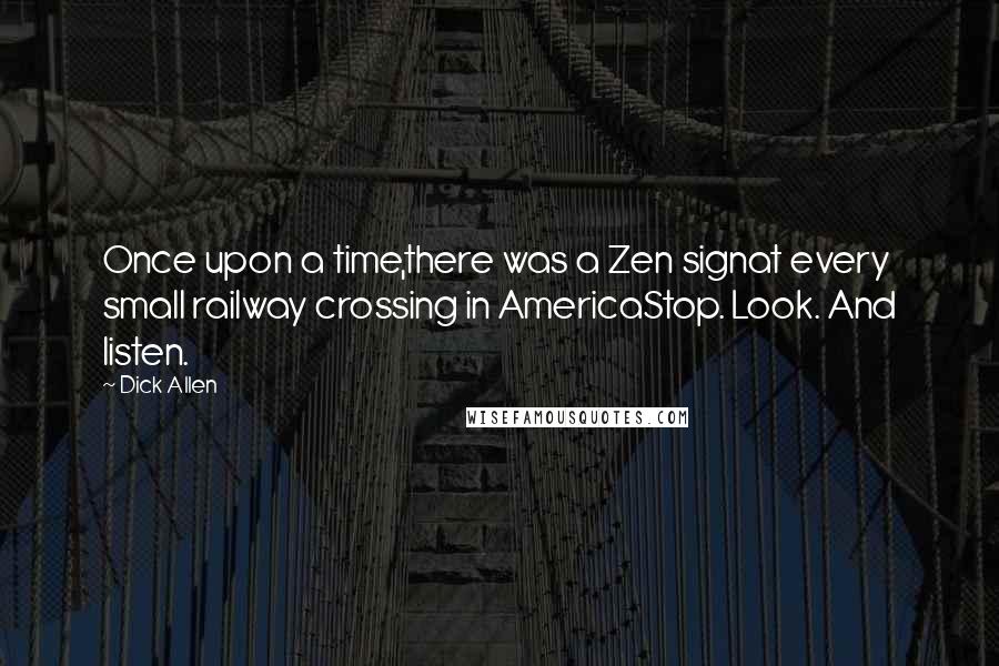 Dick Allen Quotes: Once upon a time,there was a Zen signat every small railway crossing in AmericaStop. Look. And listen.