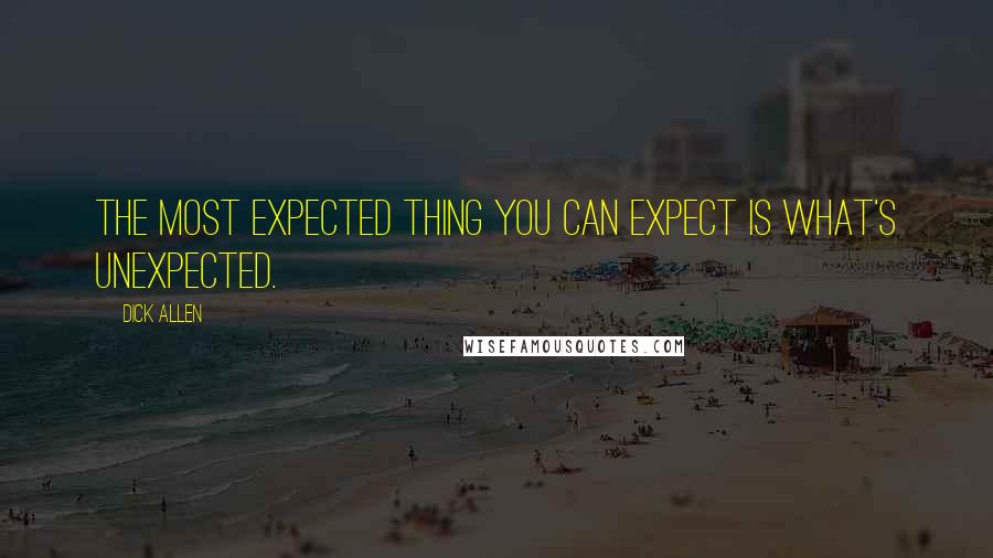 Dick Allen Quotes: The most expected thing you can expect is what's unexpected.