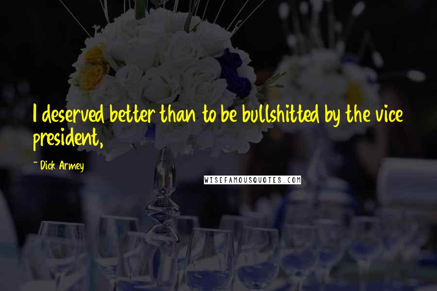 Dick Armey Quotes: I deserved better than to be bullshitted by the vice president,