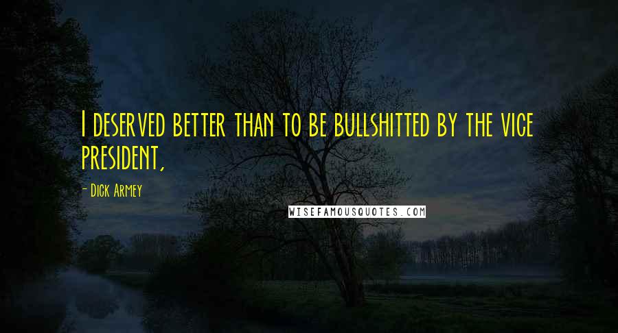 Dick Armey Quotes: I deserved better than to be bullshitted by the vice president,