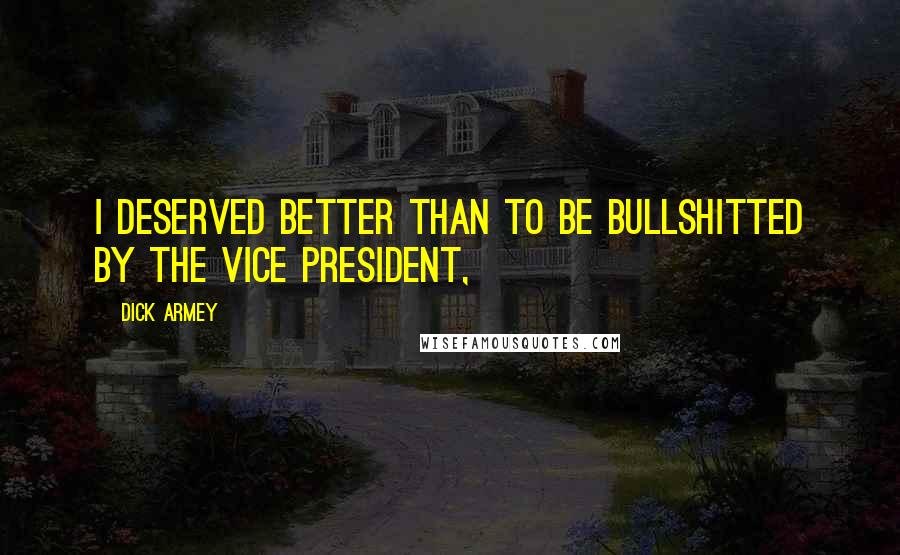 Dick Armey Quotes: I deserved better than to be bullshitted by the vice president,