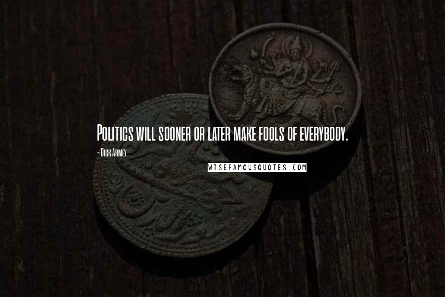 Dick Armey Quotes: Politics will sooner or later make fools of everybody.
