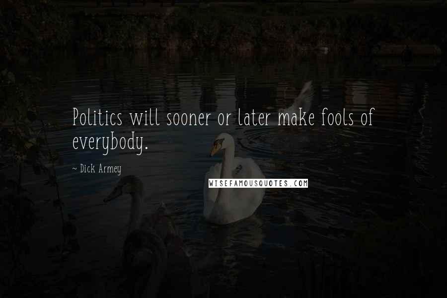 Dick Armey Quotes: Politics will sooner or later make fools of everybody.