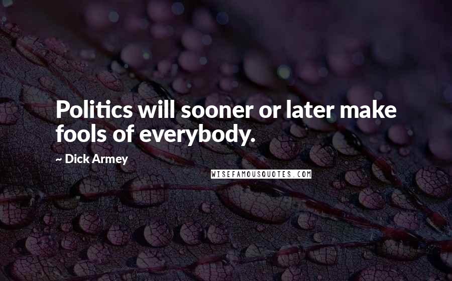 Dick Armey Quotes: Politics will sooner or later make fools of everybody.