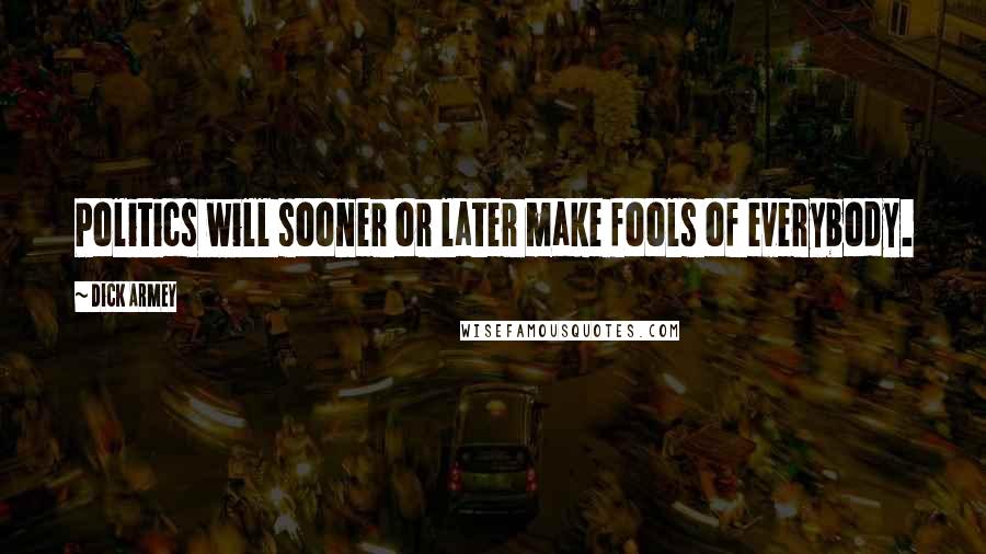 Dick Armey Quotes: Politics will sooner or later make fools of everybody.