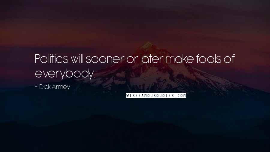 Dick Armey Quotes: Politics will sooner or later make fools of everybody.