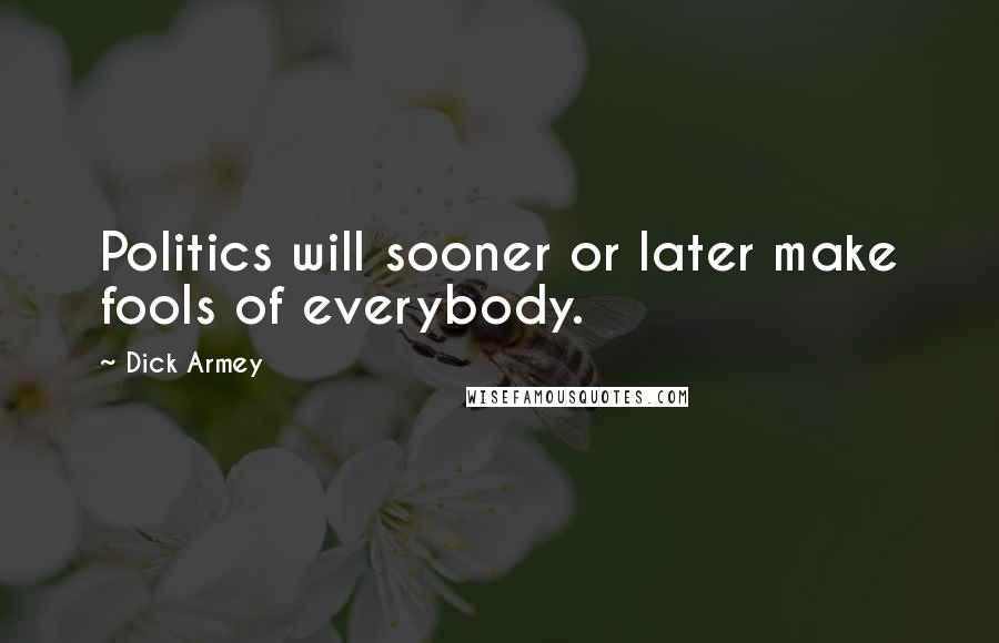 Dick Armey Quotes: Politics will sooner or later make fools of everybody.