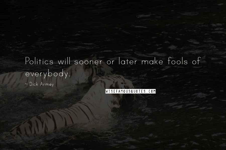 Dick Armey Quotes: Politics will sooner or later make fools of everybody.