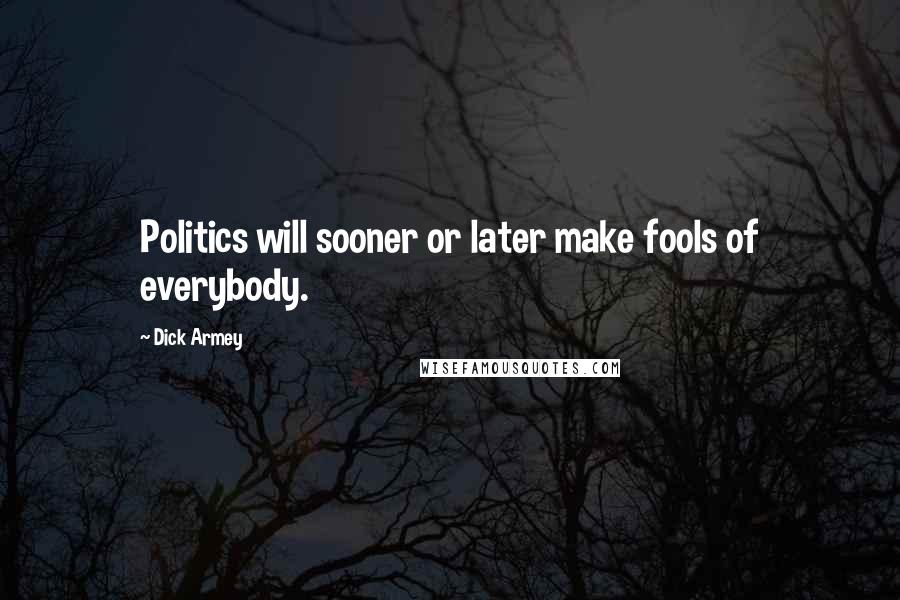 Dick Armey Quotes: Politics will sooner or later make fools of everybody.