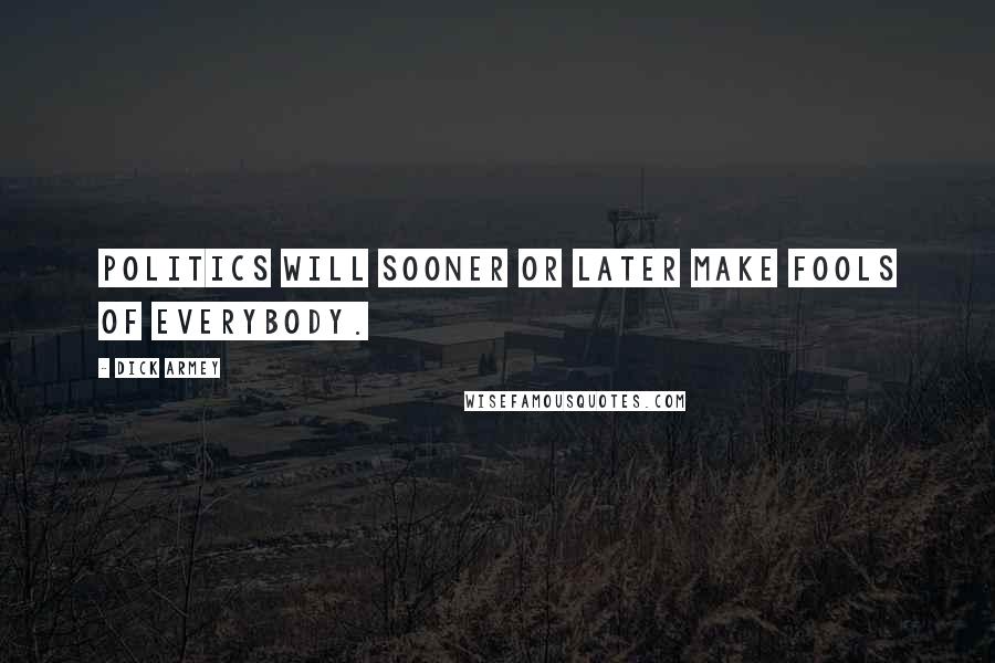 Dick Armey Quotes: Politics will sooner or later make fools of everybody.