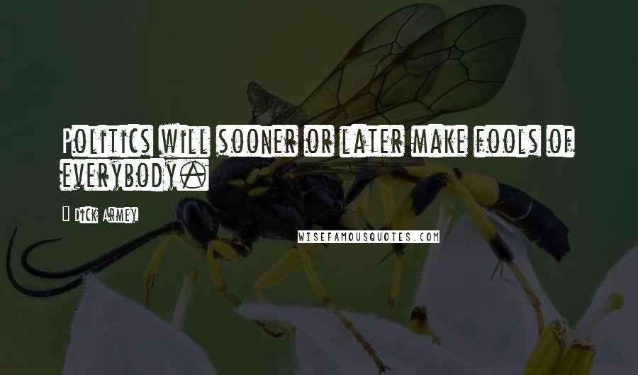 Dick Armey Quotes: Politics will sooner or later make fools of everybody.