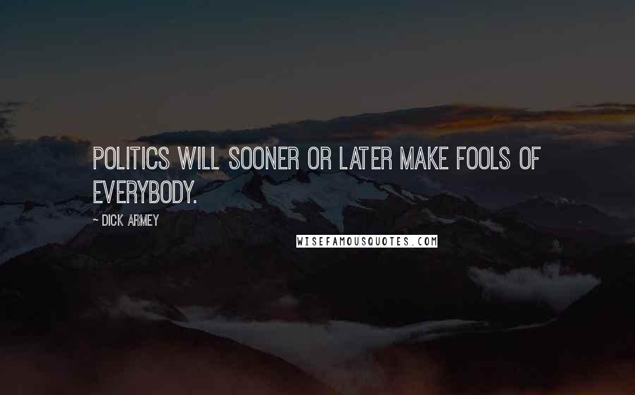 Dick Armey Quotes: Politics will sooner or later make fools of everybody.