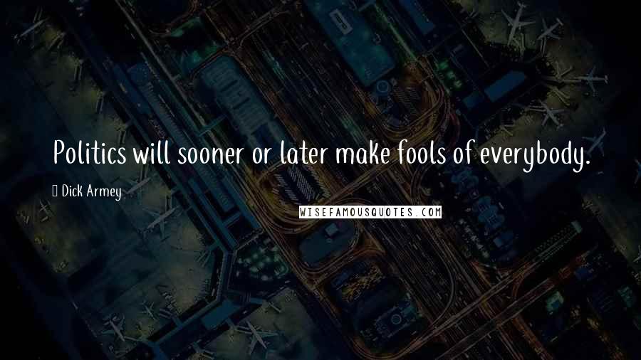 Dick Armey Quotes: Politics will sooner or later make fools of everybody.