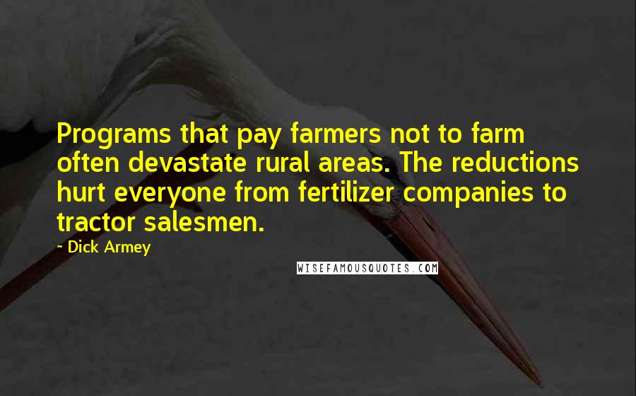 Dick Armey Quotes: Programs that pay farmers not to farm often devastate rural areas. The reductions hurt everyone from fertilizer companies to tractor salesmen.