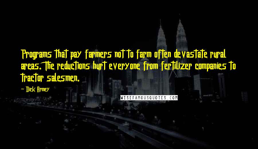 Dick Armey Quotes: Programs that pay farmers not to farm often devastate rural areas. The reductions hurt everyone from fertilizer companies to tractor salesmen.