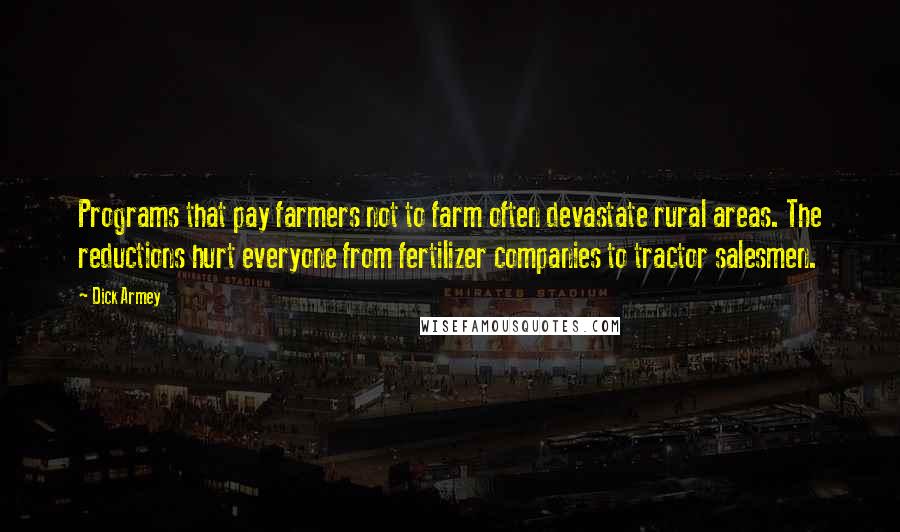 Dick Armey Quotes: Programs that pay farmers not to farm often devastate rural areas. The reductions hurt everyone from fertilizer companies to tractor salesmen.