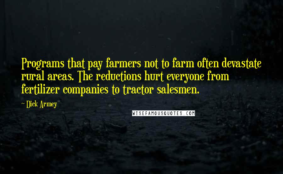 Dick Armey Quotes: Programs that pay farmers not to farm often devastate rural areas. The reductions hurt everyone from fertilizer companies to tractor salesmen.